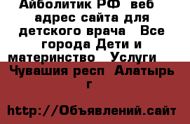 Айболитик.РФ  веб – адрес сайта для детского врача - Все города Дети и материнство » Услуги   . Чувашия респ.,Алатырь г.